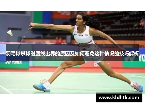 羽毛球杀球时腰线出界的原因及如何避免这种情况的技巧解析