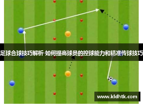 足球合球技巧解析 如何提高球员的控球能力和精准传球技巧