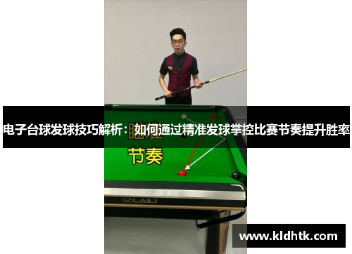 电子台球发球技巧解析：如何通过精准发球掌控比赛节奏提升胜率