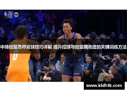 中场投篮急停发球技巧详解 提升控球与投篮精准度的关键训练方法