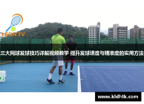 三大网球发球技巧详解视频教学 提升发球速度与精准度的实用方法