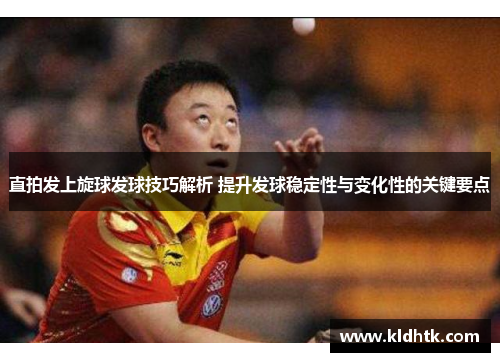 直拍发上旋球发球技巧解析 提升发球稳定性与变化性的关键要点