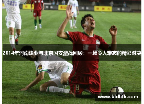 2014年河南建业与北京国安激战回顾：一场令人难忘的精彩对决