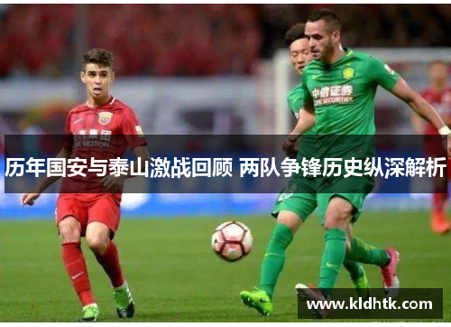 历年国安与泰山激战回顾 两队争锋历史纵深解析