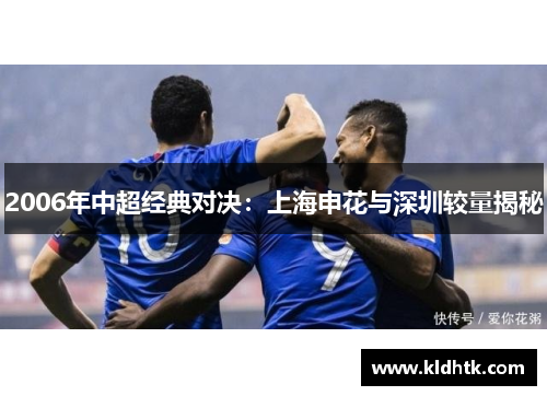 2006年中超经典对决：上海申花与深圳较量揭秘
