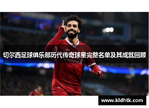 切尔西足球俱乐部历代传奇球星完整名单及其成就回顾