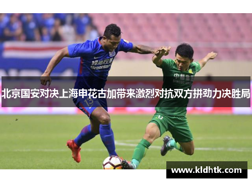 北京国安对决上海申花古加带来激烈对抗双方拼劲力决胜局