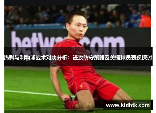 热刺与利物浦战术对决分析：进攻防守策略及关键球员表现探讨