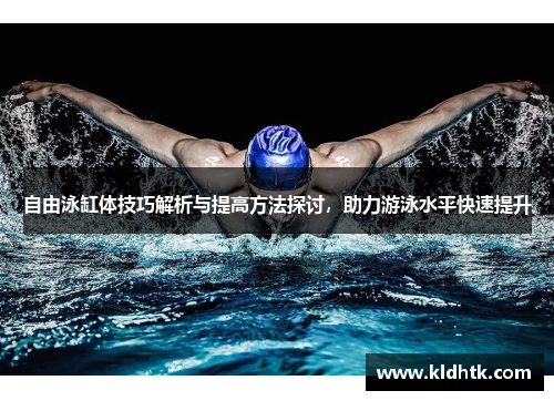自由泳缸体技巧解析与提高方法探讨，助力游泳水平快速提升