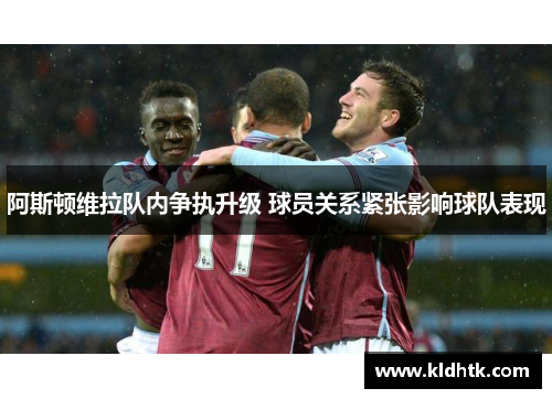 阿斯顿维拉队内争执升级 球员关系紧张影响球队表现
