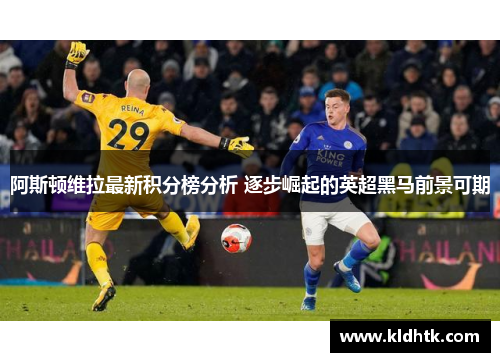 阿斯顿维拉最新积分榜分析 逐步崛起的英超黑马前景可期